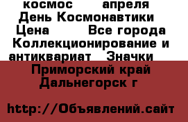 1.1) космос : 12 апреля - День Космонавтики › Цена ­ 49 - Все города Коллекционирование и антиквариат » Значки   . Приморский край,Дальнегорск г.